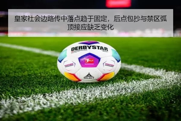 皇家社会边路传中落点趋于固定，后点包抄与禁区弧顶接应缺乏变化